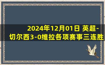 2024年12月01日 英超-切尔西3-0维拉各项赛事三连胜 杰克逊恩佐破门帕尔默传射